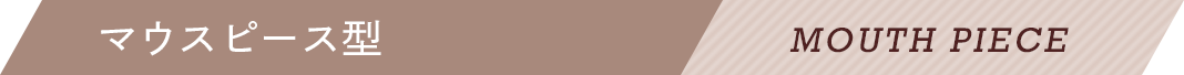 マウスピース型 MOUTH PIECE