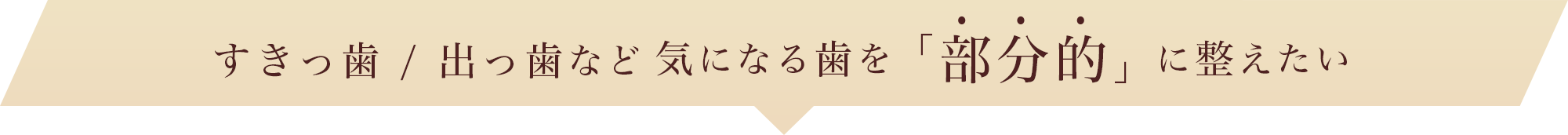 すきっ歯 / 出っ歯など 気になる歯を「部分的」に整えたい